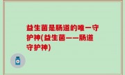 益生菌是肠道的唯一守护神(益生菌——肠道守护神)