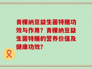 青稞纳豆益生菌特膳功效与作用？青稞纳豆益生菌特膳的营养价值及健康功效？
