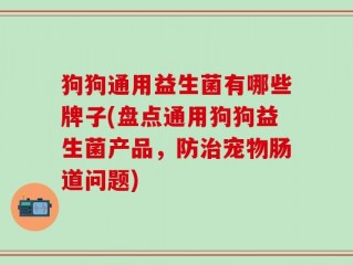 狗狗通用益生菌有哪些牌子(盘点通用狗狗益生菌产品，防治宠物肠道问题)