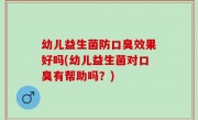 幼儿益生菌防口臭效果好吗(幼儿益生菌对口臭有帮助吗？)