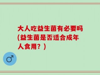 大人吃益生菌有必要吗(益生菌是否适合成年人食用？)