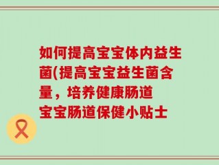 如何提高宝宝体内益生菌(提高宝宝益生菌含量，培养健康肠道  宝宝肠道保健小贴士