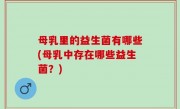 母乳里的益生菌有哪些(母乳中存在哪些益生菌？)