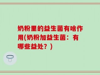 奶粉里的益生菌有啥作用(奶粉加益生菌：有哪些益处？)