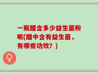一瓶醋含多少益生菌粉呢(醋中含有益生菌，有哪些功效？)