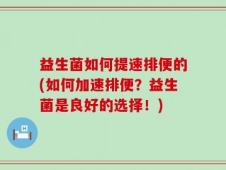 益生菌如何提速排便的(如何加速排便？益生菌是良好的选择！)