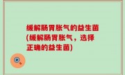 缓解肠胃胀气的益生菌(缓解肠胃胀气，选择正确的益生菌)