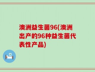 澳洲益生菌96(澳洲出产的96种益生菌代表性产品)