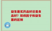 益生菌买药品好还是食品好？双歧因子和益生菌的区别