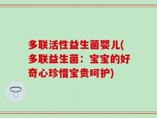 多联活性益生菌婴儿(多联益生菌：宝宝的好奇心珍惜宝贵呵护)