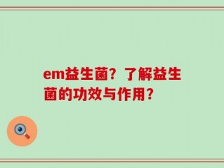 em益生菌？了解益生菌的功效与作用？
