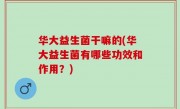 华大益生菌干嘛的(华大益生菌有哪些功效和作用？)