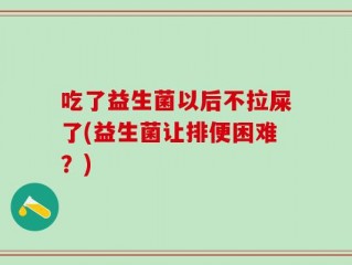吃了益生菌以后不拉屎了(益生菌让排便困难？)