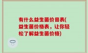 有什么益生菌价目表(益生菌价格表，让你轻松了解益生菌价格)