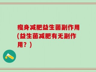 瘦身减肥益生菌副作用(益生菌减肥有无副作用？)
