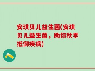 安琪贝儿益生菌(安琪贝儿益生菌，助你秋季抵御疾病)