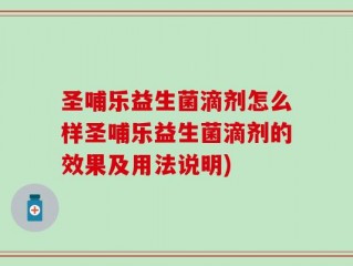 圣哺乐益生菌滴剂怎么样圣哺乐益生菌滴剂的效果及用法说明)