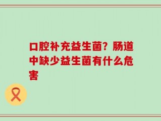 口腔补充益生菌？肠道中缺少益生菌有什么危害