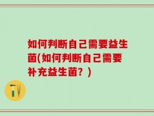 如何判断自己需要益生菌(如何判断自己需要补充益生菌？)