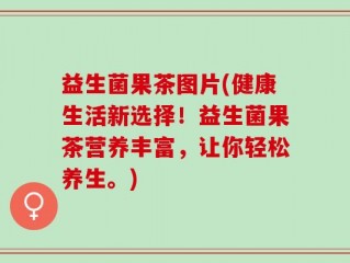 益生菌果茶图片(健康生活新选择！益生菌果茶营养丰富，让你轻松养生。)