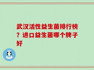 武汉活性益生菌排行榜？进口益生菌哪个牌子好