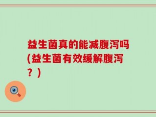益生菌真的能减腹泻吗(益生菌有效缓解腹泻？)
