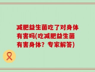 减肥益生菌吃了对身体有害吗(吃减肥益生菌有害身体？专家解答)
