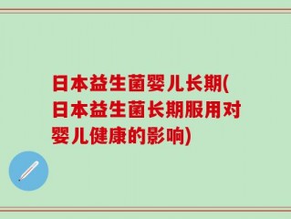 日本益生菌婴儿长期(日本益生菌长期服用对婴儿健康的影响)