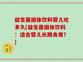 益生菌固体饮料婴儿吃多久(益生菌固体饮料：适合婴儿长期食用？)