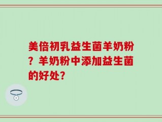 美倍初乳益生菌羊奶粉？羊奶粉中添加益生菌的好处？