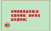 有哪些菌是益生菌(益生菌有哪些：解析常见益生菌种类)