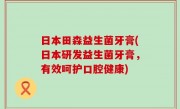 日本田森益生菌牙膏(日本研发益生菌牙膏，有效呵护口腔健康)