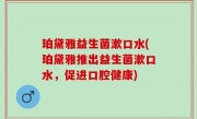珀黛雅益生菌漱口水(珀黛雅推出益生菌漱口水，促进口腔健康)