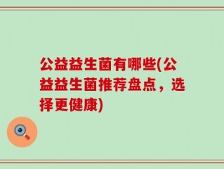 公益益生菌有哪些(公益益生菌推荐盘点，选择更健康)