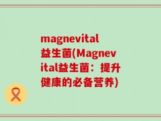 magnevital益生菌(Magnevital益生菌：提升健康的必备营养)