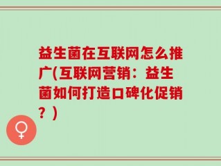 益生菌在互联网怎么推广(互联网营销：益生菌如何打造口碑化促销？)
