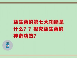 益生菌的第七大功能是什么？？探究益生菌的神奇功效？