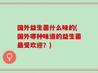 国外益生菌什么味的(国外哪种味道的益生菌最受欢迎？)