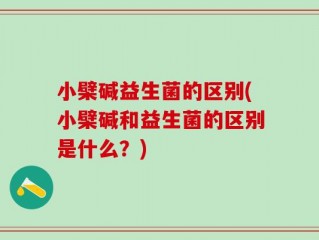 小檗碱益生菌的区别(小檗碱和益生菌的区别是什么？)