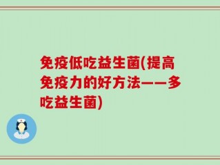 免疫低吃益生菌(提高免疫力的好方法——多吃益生菌)