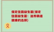保定佳茵益生菌(保定佳茵益生菌：滋养肠道健康的选择)