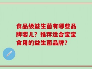 食品级益生菌有哪些品牌婴儿？推荐适合宝宝食用的益生菌品牌？