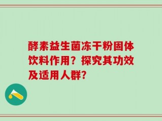 酵素益生菌冻干粉固体饮料作用？探究其功效及适用人群？