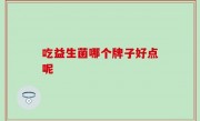 吃益生菌哪个牌子好点呢