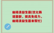 幽络清益生菌(优化肠道菌群，提高免疫力，幽络清益生菌来帮忙)