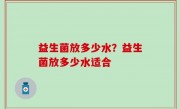益生菌放多少水？益生菌放多少水适合