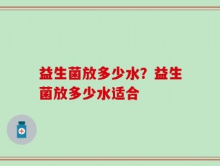 益生菌放多少水？益生菌放多少水适合