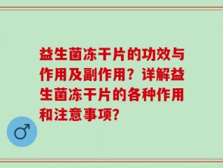 益生菌冻干片的功效与作用及副作用？详解益生菌冻干片的各种作用和注意事项？