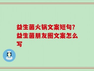 益生菌火锅文案短句？益生菌朋友圈文案怎么写