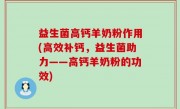 益生菌高钙羊奶粉作用(高效补钙，益生菌助力——高钙羊奶粉的功效)